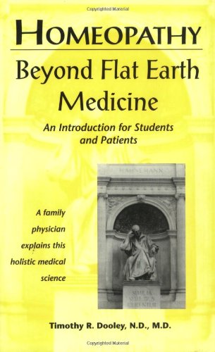 Homeopathy: Beyond Flat Earth Medicine by Timothy R. Dooley, N.D., M.D.